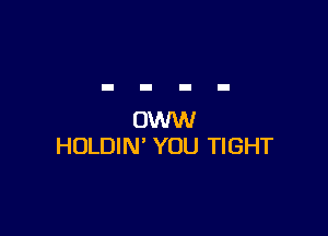 OWW
HOLDIN' YOU TIGHT
