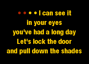 covalcanseeit
in your eyes

you've had a long day
Let's lock the door
and pull down the shades