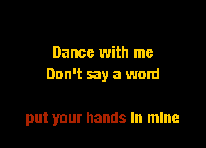 Dance with me
Don't say a word

put your hands in mine
