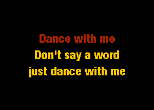 Dance with me

Don't say a word
just dance with me