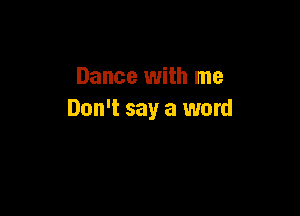 Dance with me

Don't say a word