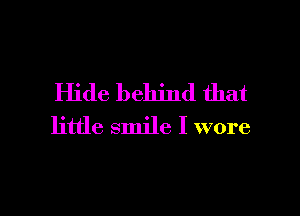 Hide behind that

little smile I wore