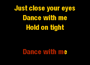 Just close your eyes
Dance with me
Hold on tight

Dance with me