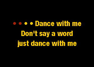 0 0 o 0 Dance with me

Don't say a word
just dance with me