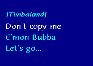 ITimbalandJ

Don't copy me

C'mon Bubba
Let's go...