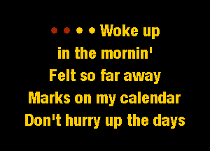 o o o 0 Wake up
in the mornin'

Felt so far away
Marks on my calendar
Don't hurry up the days