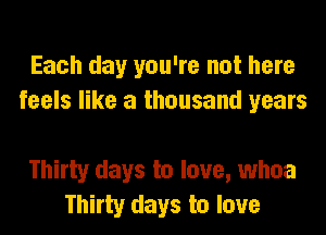 Each day you're not here
feels like a thousand years

Thirty days to love, whoa
Thirty days to love