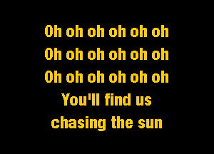 Oh oh oh oh oh oh
Oh oh oh oh oh oh

Oh oh oh oh oh oh
You'll find us
chasing the sun