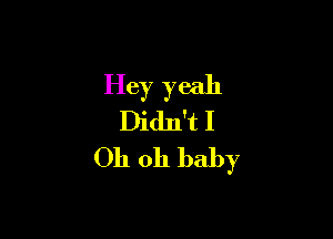 Hey yeah

Didn't 1
Oh oh baby