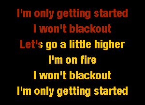 I'm only getting skirted
I won't blackout
Let's go a little higher
I'm on fire
I won't blackout
I'm only getting skirted
