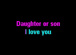 Daughter or son

I love you