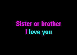 Sister or brother

I love you