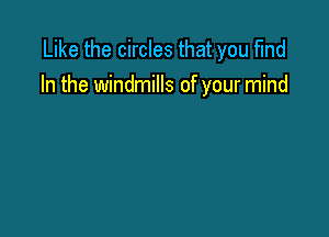 Like the circles that you find
In the windmills of your mind