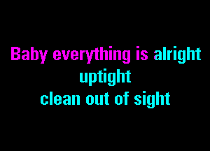 Baby everything is alright

uptight
clean out of sight