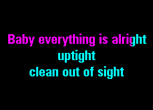 Baby everything is alright

uptight
clean out of sight