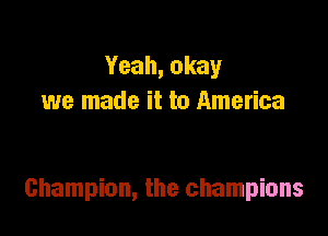 Yeah, okay
we made it to America

Champion, the champions