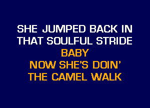 SHE JUMPED BACK IN
THAT SOULFUL STRIDE
BABY
NOW SHE'S DOIN'
THE DANIEL WALK