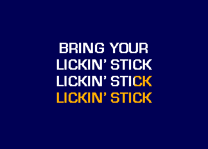 BRING YOUR
LICKIM STICK

LICKIN' STICK
LICKIN' STICK