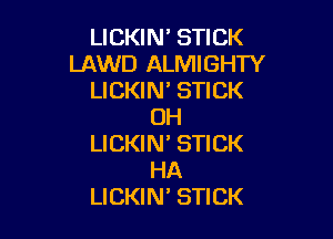 LICKIN' STICK
LAWD ALMIGHTY
LICKIN' STICK
OH

LICKIN' STICK
HA
LICKIW STICK
