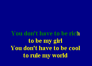 You don't have to be rich
to be my girl
You don't have to be cool
to rule my world