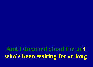 And I dreamed about the girl
Who's been waiting for so long