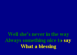 Well she's never in the way
Always something nice to say
What a blessing