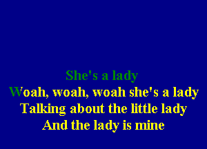 She's a lady
Woah, woah, woah she's a lady
Talking about the little lady
And the lady is mine