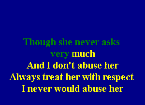 Though she never asks
very much
And I don't abuse her
Always treat her With respect
I never would abuse her