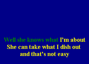 Well she knows What I'm about
She can take What I dish out
and that's not easy