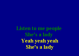 Listen to me people
She's a lady
Yeah yeah yeah
She's a lady