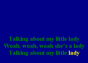 Talking about my little lady
Woah, woah, woah she's a lady
Talking about my little lady