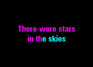 There were stars

in the skies