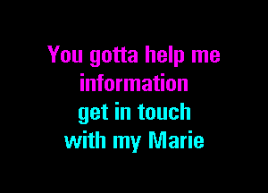 You gotta help me
information

get in touch
with my Marie