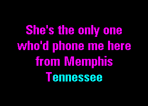 She's the only one
who'd phone me here

from Memphis
Tennessee