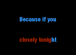 Becauseifyou

closely tonight