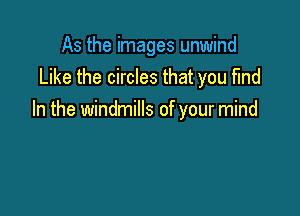 As the images unwind
Like the circles that you fmd

In the windmills of your mind