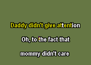 Daddy didn't give attention

on, to the fact that

mommy didn't care