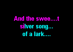 And the swee....t

silver song...
of a lark....