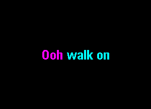 Ooh walk on