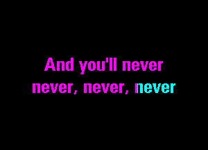 And you'll never

never, never. BVBI'