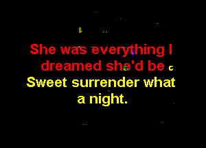 l

She was everything I
dreamed she'd be c

Sweet surrender what
a night.