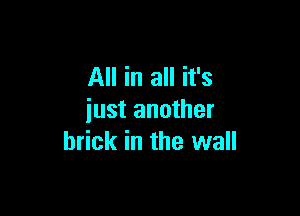 All in all it's

just another
brick in the wall