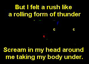 But I felt 'a rush like
a rolling form of thunder

- V
C C

Scream In my head around
me taking my body under.