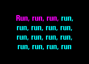 Run, run, run, run,
run, run, run, run,

I'll, I'll, I'll, I'll,
run, I'll. run. I'll