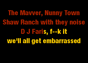 The Mawer, Nunny Town
Shaw Ranch with they noise
D J Faris, f--k it
we'll all get embarrassed