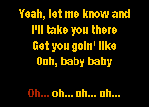 Yeah, let me know and
I'll take you there
Get you goin' like

Ooh, baby baby

0h.ohu.ohu.ohu.