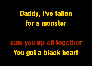 Daddy, I've fallen
for a monster

sum you up all together
You got a black heart