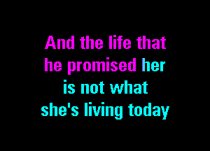 And the life that
he promised her

is not what
she's living today