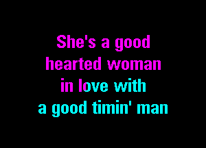 She's a good
hearted woman

in love with
a good timin' man