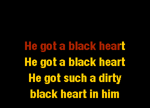 He got a black heart

He got a black heart
He got such a dirty
black heart in him